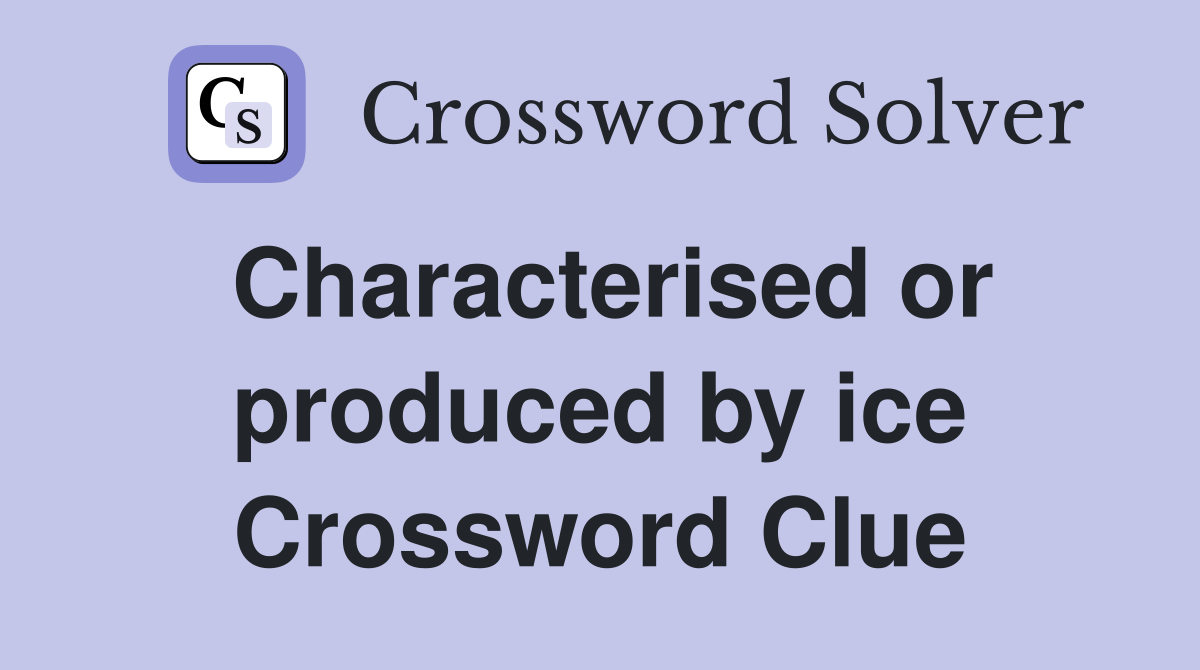 Characterised or produced by ice Crossword Clue