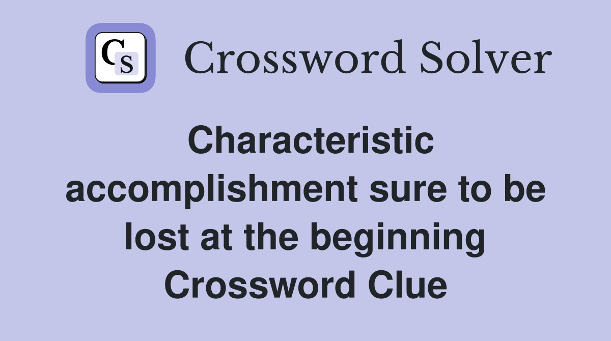 Characteristic accomplishment sure to be lost at the beginning Crossword Clue