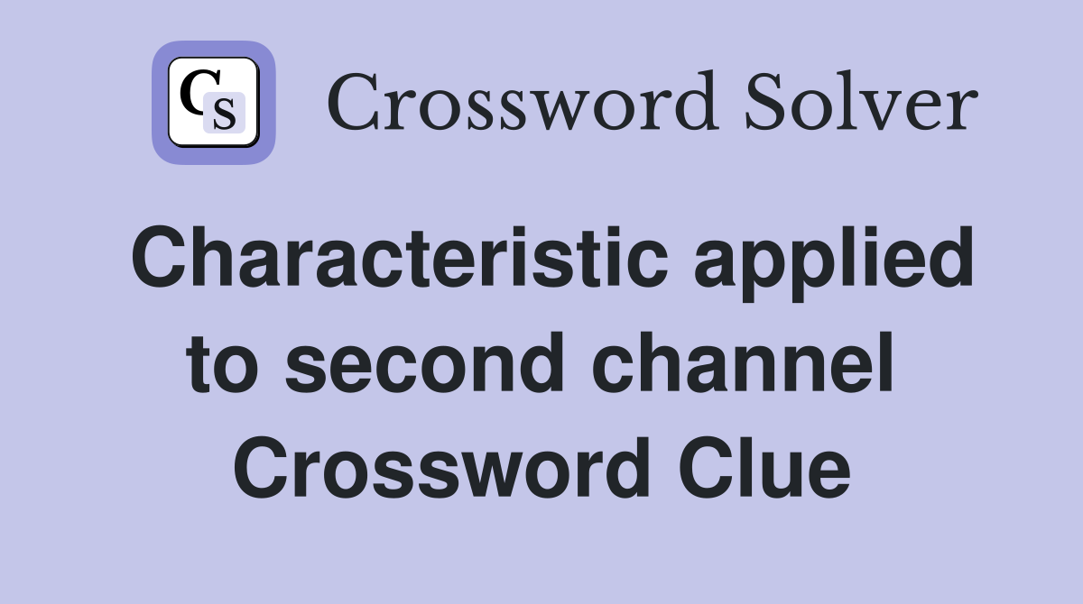 Characteristic applied to second channel Crossword Clue