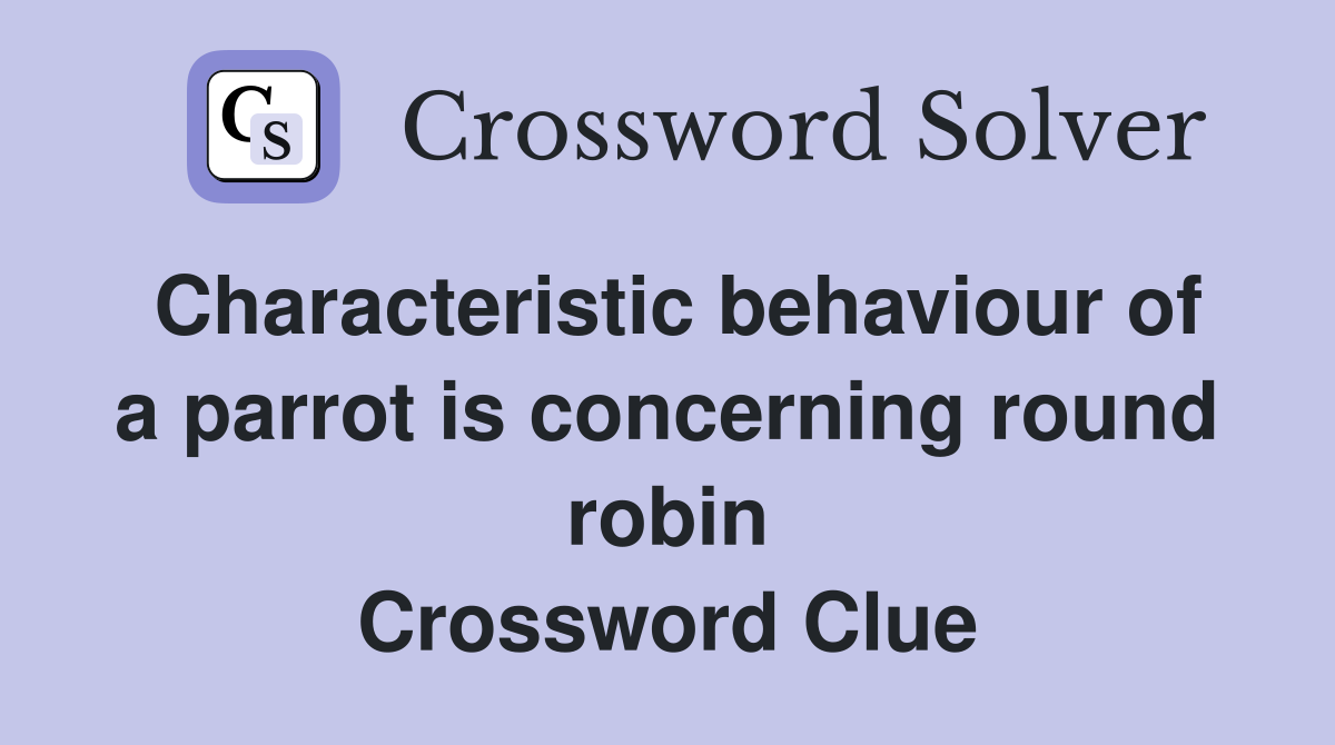 Characteristic behaviour of a parrot is concerning round robin Crossword Clue