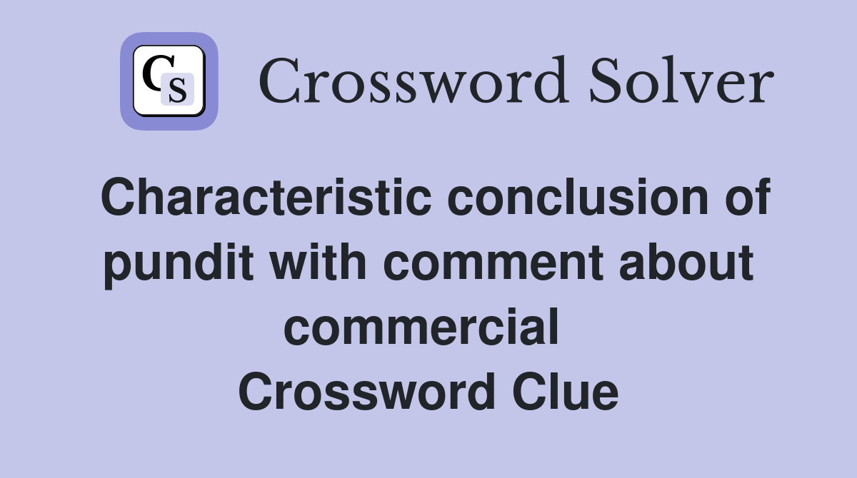 Characteristic conclusion of pundit with comment about commercial  Crossword Clue