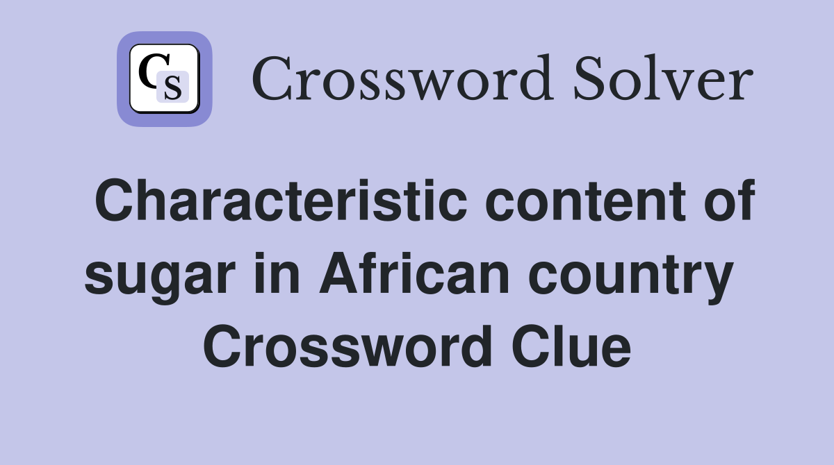 Characteristic content of sugar in African country  Crossword Clue