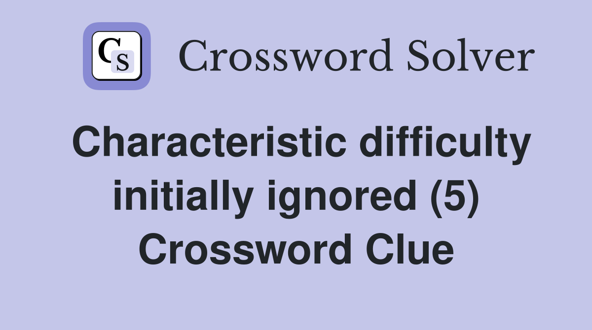 Characteristic difficulty initially ignored (5) Crossword Clue