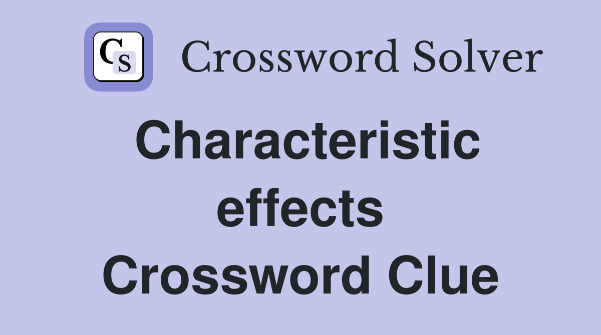 Characteristic effects Crossword Clue