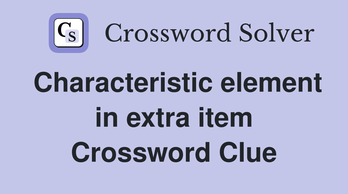 Characteristic element in extra item Crossword Clue