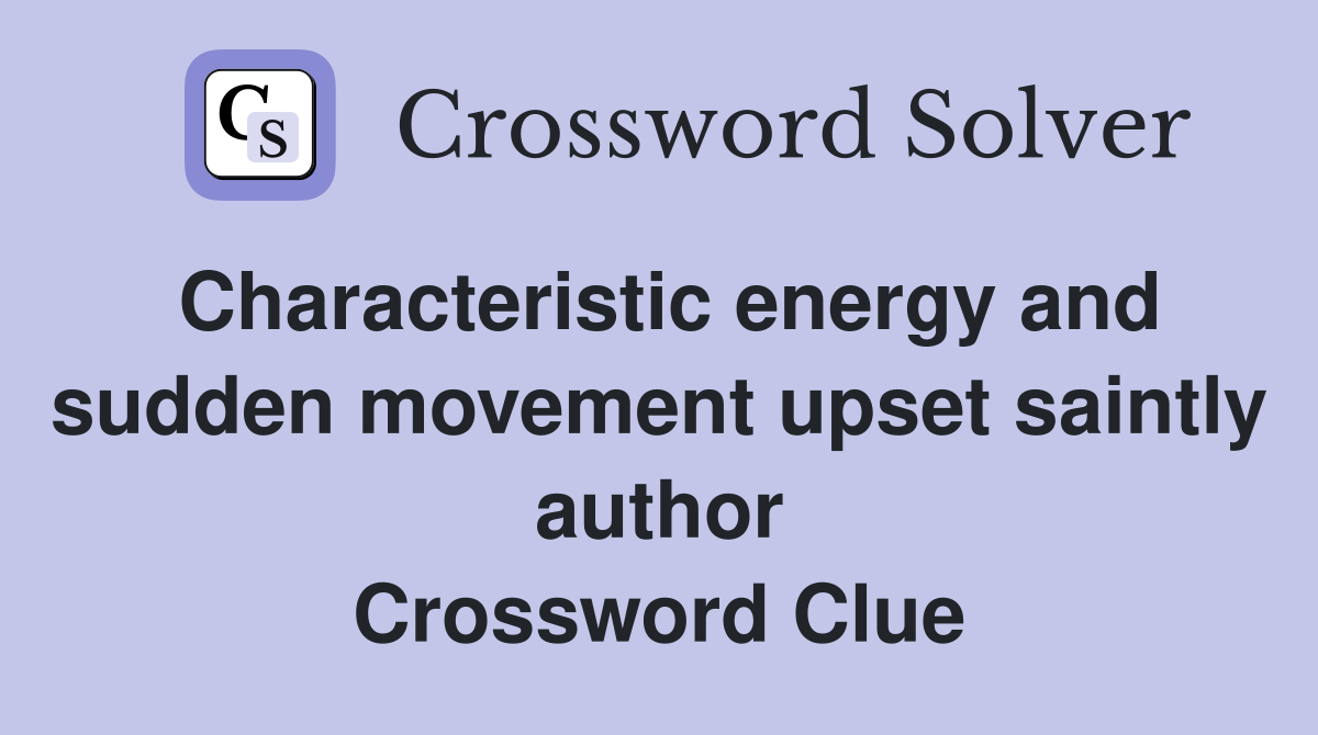 Characteristic energy and sudden movement upset saintly author Crossword Clue