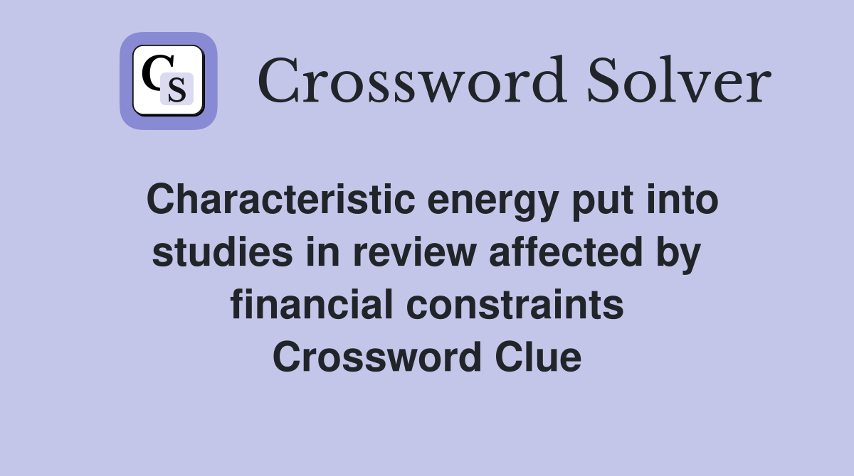 Characteristic energy put into studies in review affected by financial constraints Crossword Clue