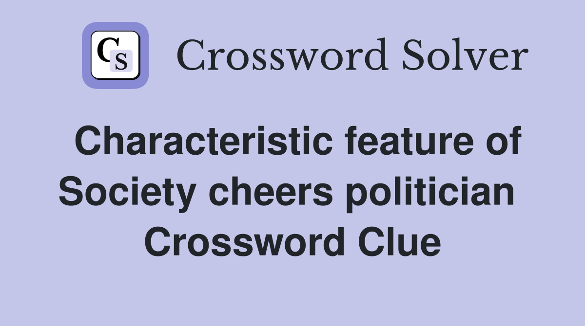 Characteristic feature of Society cheers politician  Crossword Clue
