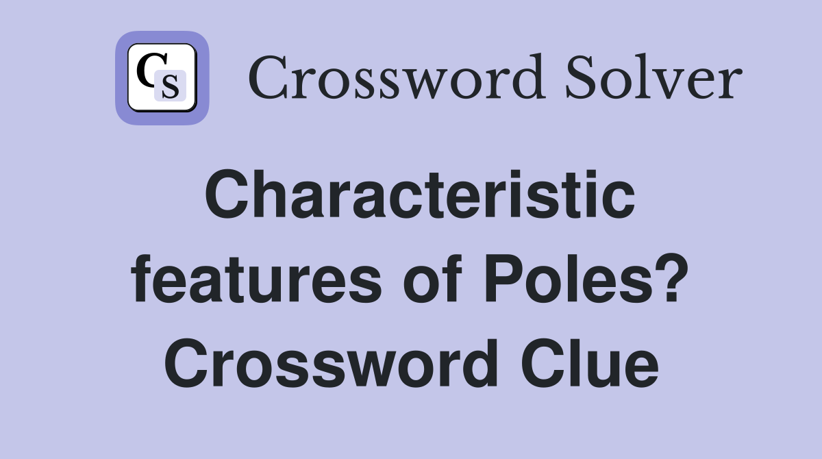 Characteristic features of Poles? Crossword Clue