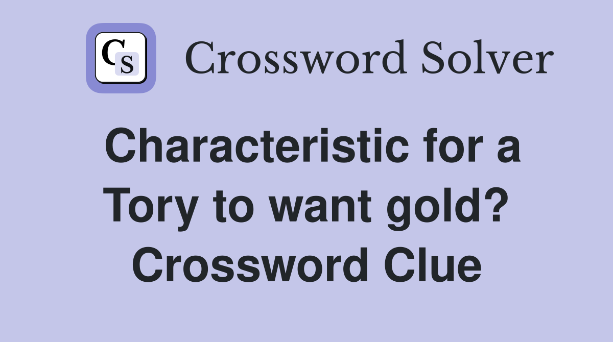 Characteristic for a Tory to want gold? Crossword Clue