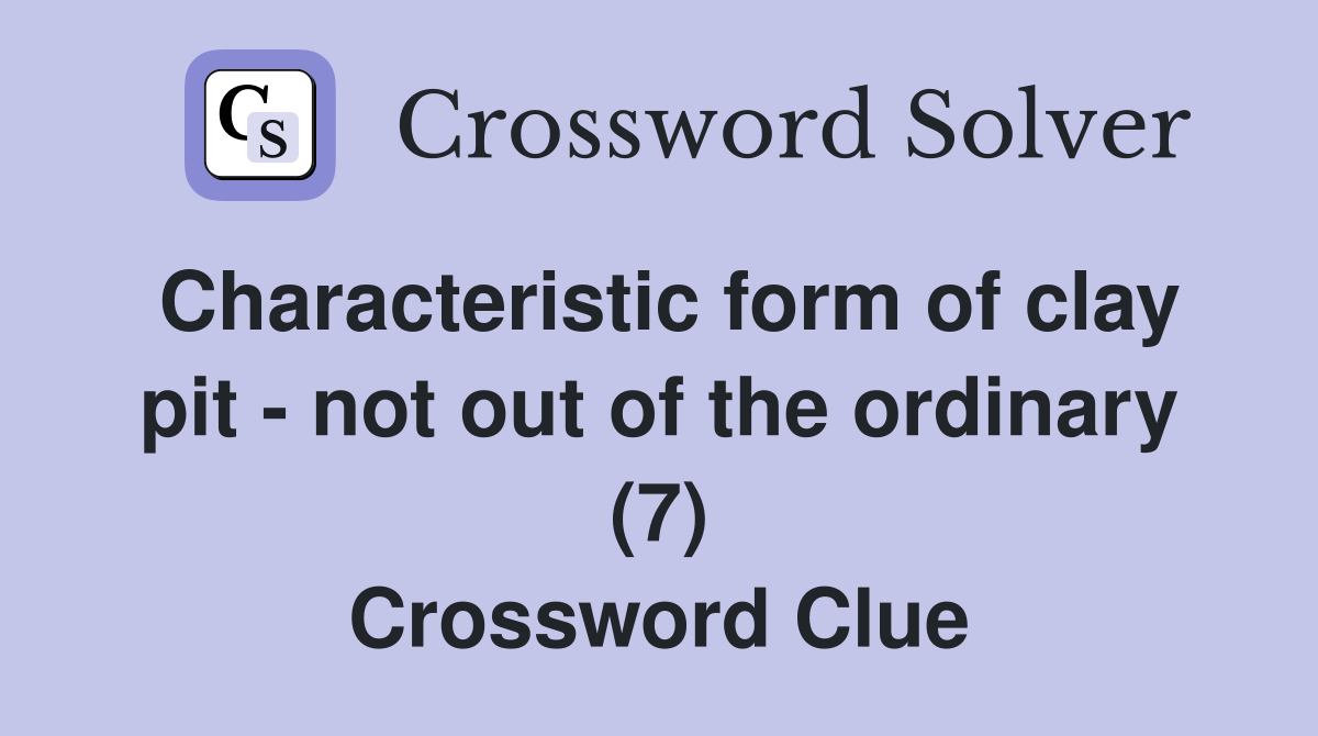 Characteristic form of clay pit - not out of the ordinary (7) Crossword Clue