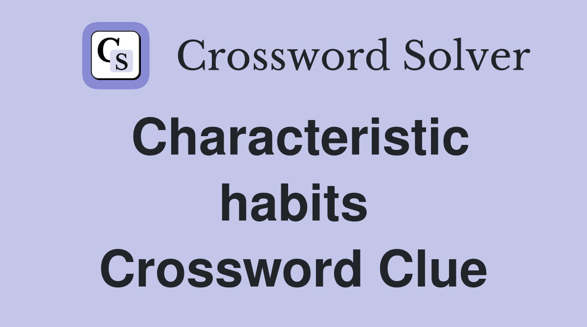 Characteristic habits Crossword Clue