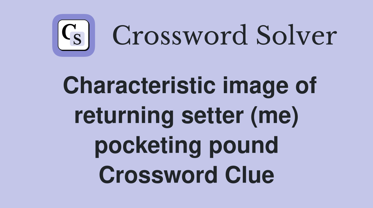 Characteristic image of returning setter (me) pocketing pound Crossword Clue