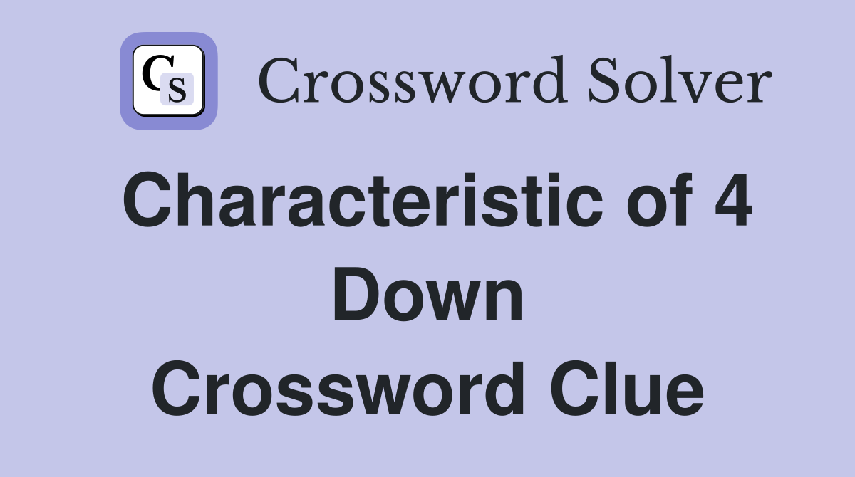 Characteristic of 4 Down Crossword Clue