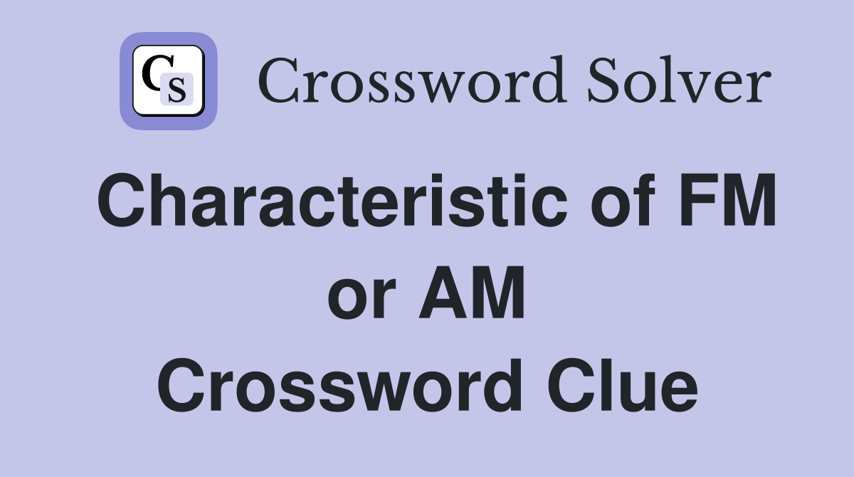 Characteristic of FM or AM Crossword Clue