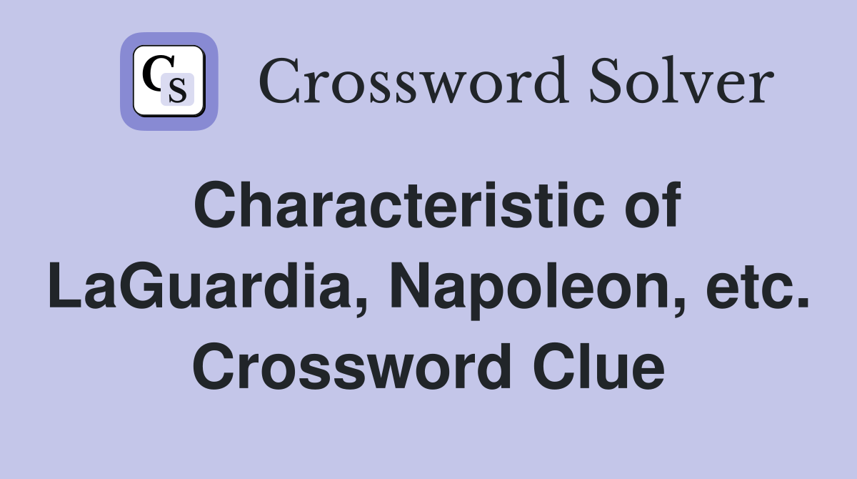 Characteristic of LaGuardia, Napoleon, etc. Crossword Clue
