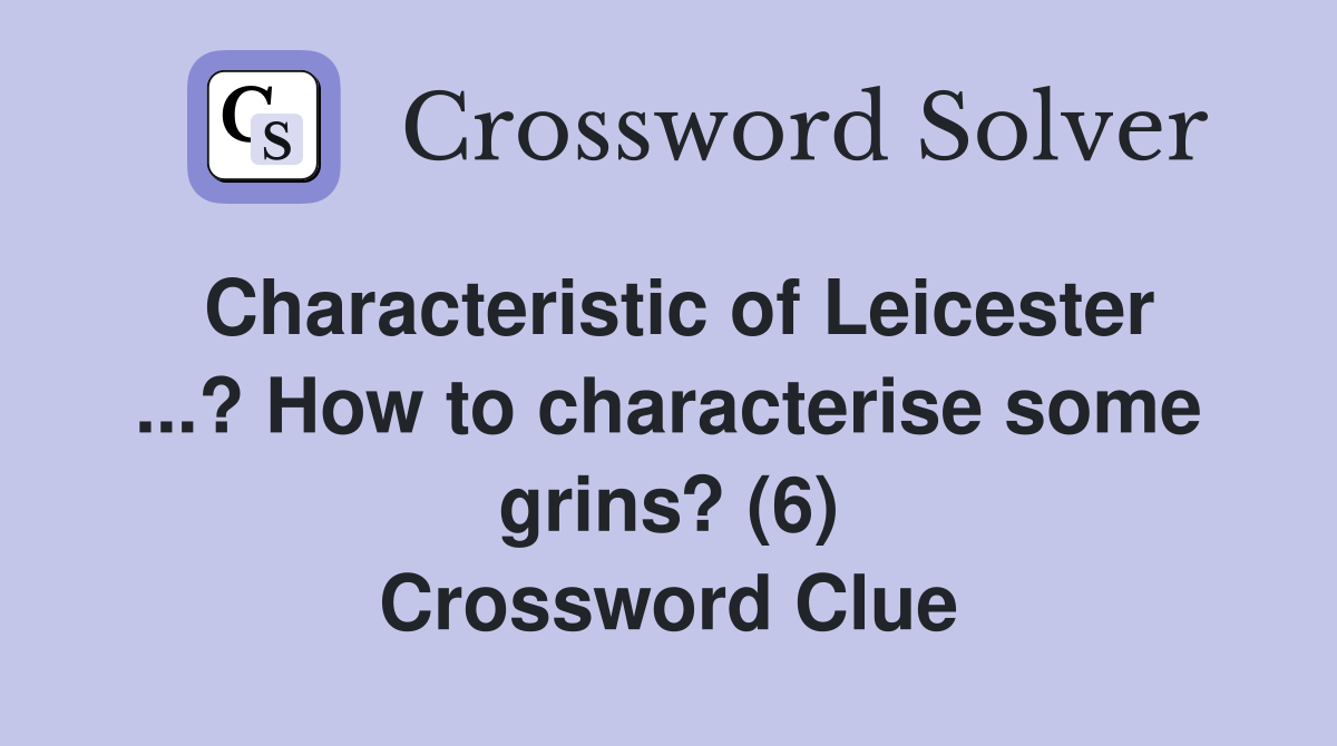 Characteristic of Leicester ...? How to characterise some grins? (6) Crossword Clue