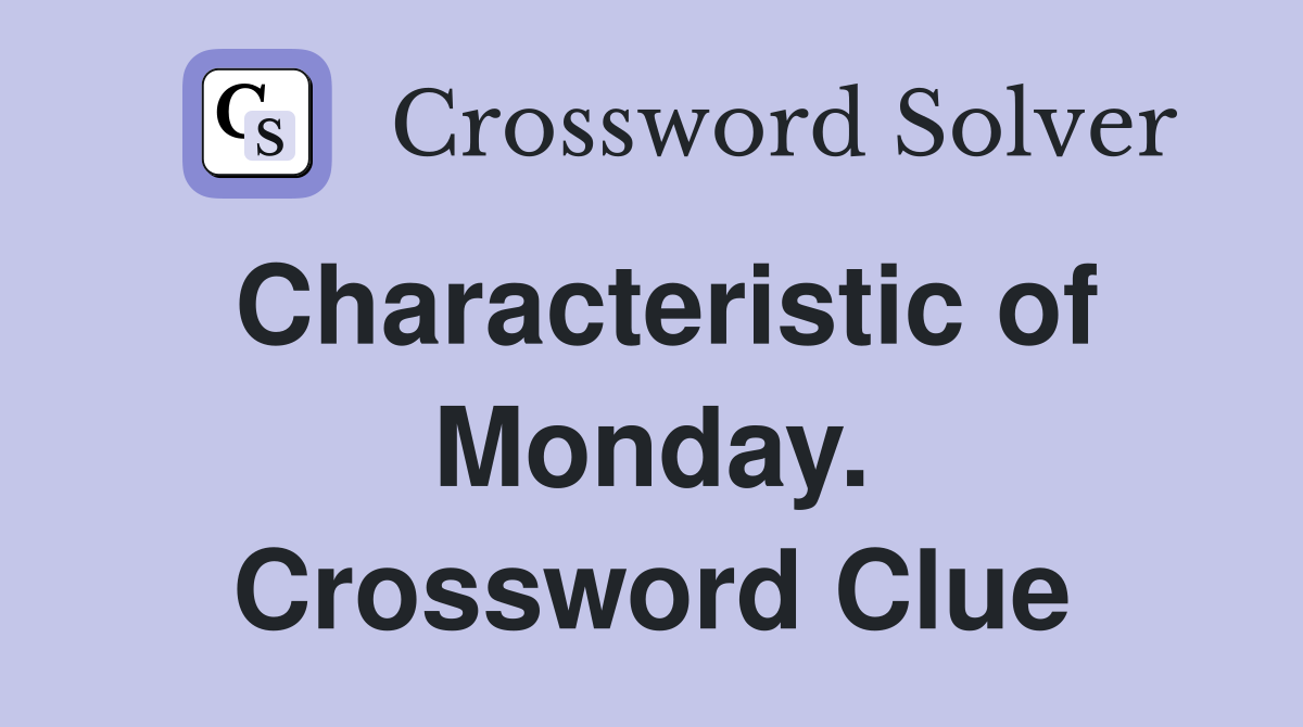 Characteristic of Monday. Crossword Clue