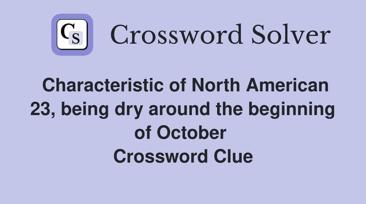 Characteristic of North American 23, being dry around the beginning of October  Crossword Clue