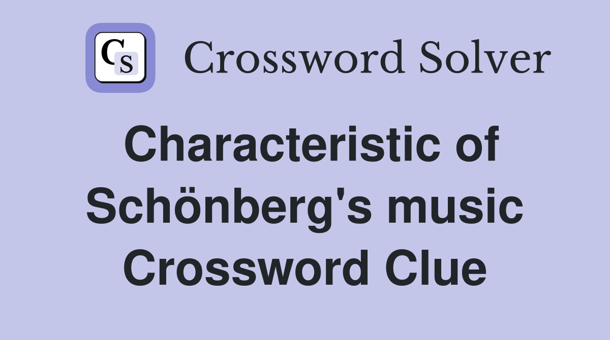 Characteristic of Schönberg's music Crossword Clue