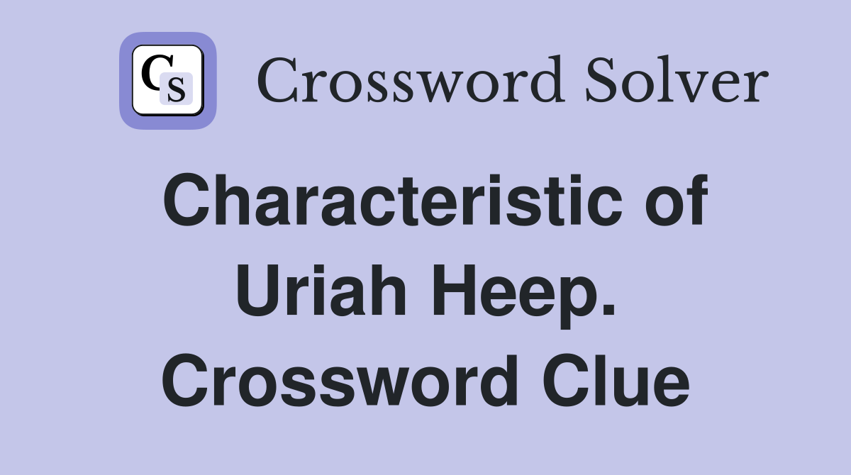 Characteristic of Uriah Heep. Crossword Clue