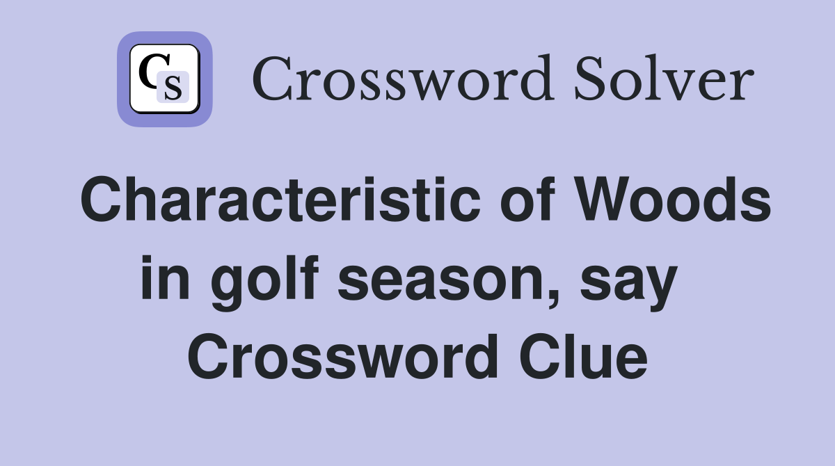 Characteristic of Woods in golf season, say  Crossword Clue