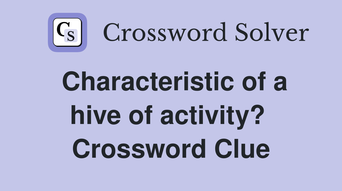 Characteristic of a hive of activity?  Crossword Clue