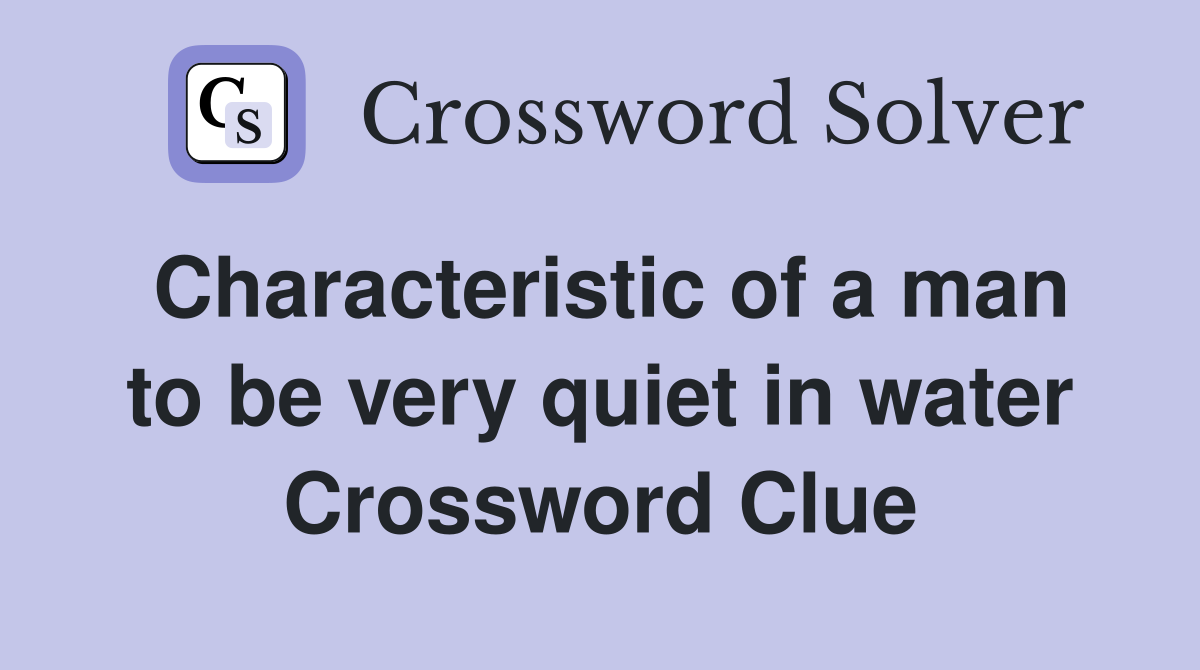 Characteristic of a man to be very quiet in water Crossword Clue
