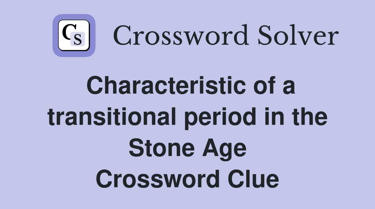 Characteristic of a transitional period in the Stone Age Crossword Clue