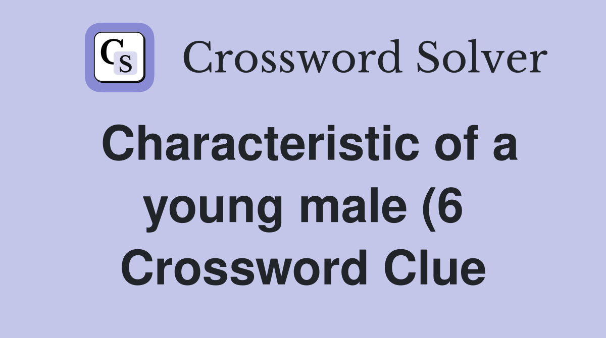 Characteristic of a young male (6) Crossword Clue Answers Crossword Characteristic of a young male (6) Crossword Clue Answers Crossword