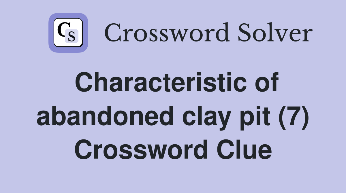 Characteristic of abandoned clay pit (7) Crossword Clue