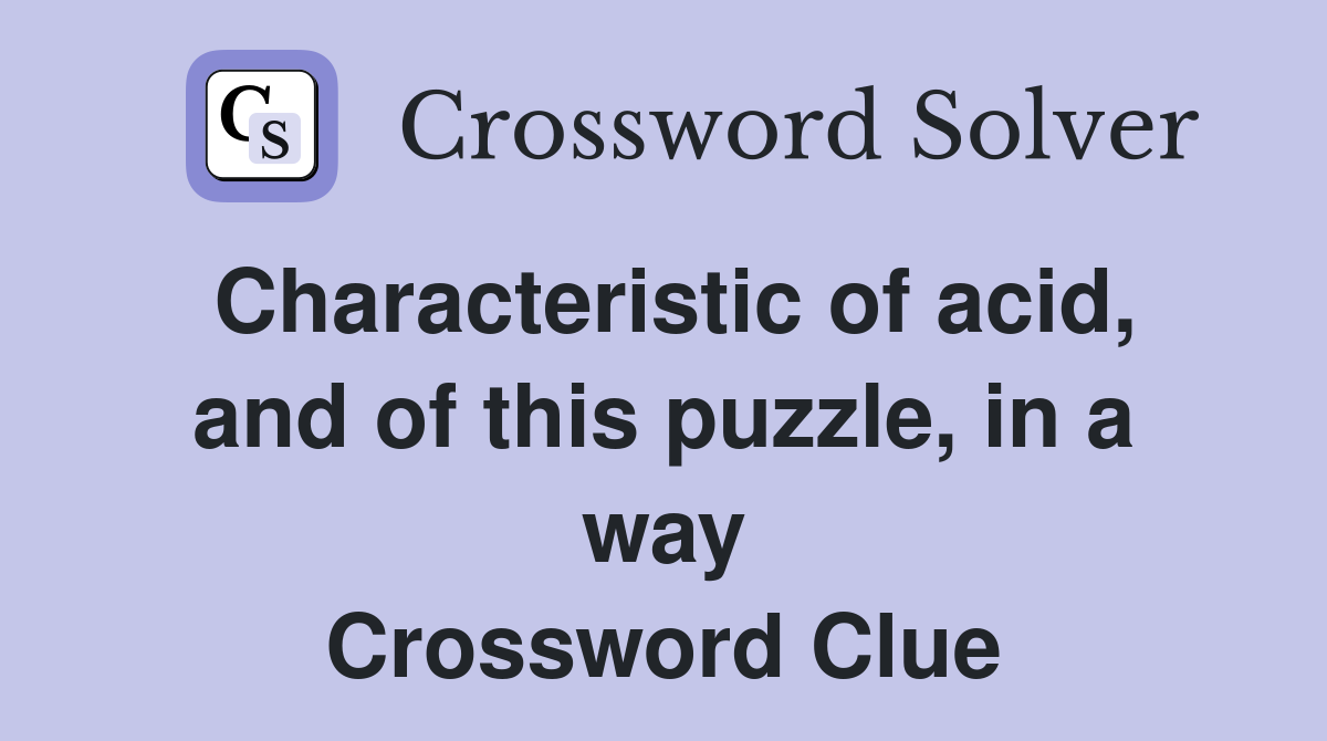 Characteristic of acid, and of this puzzle, in a way Crossword Clue