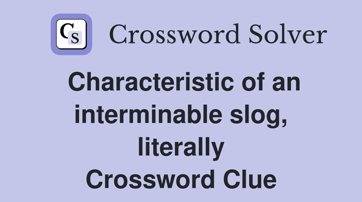 Characteristic of an interminable slog, literally Crossword Clue