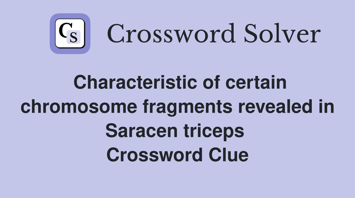 Characteristic of certain chromosome fragments revealed in Saracen triceps  Crossword Clue