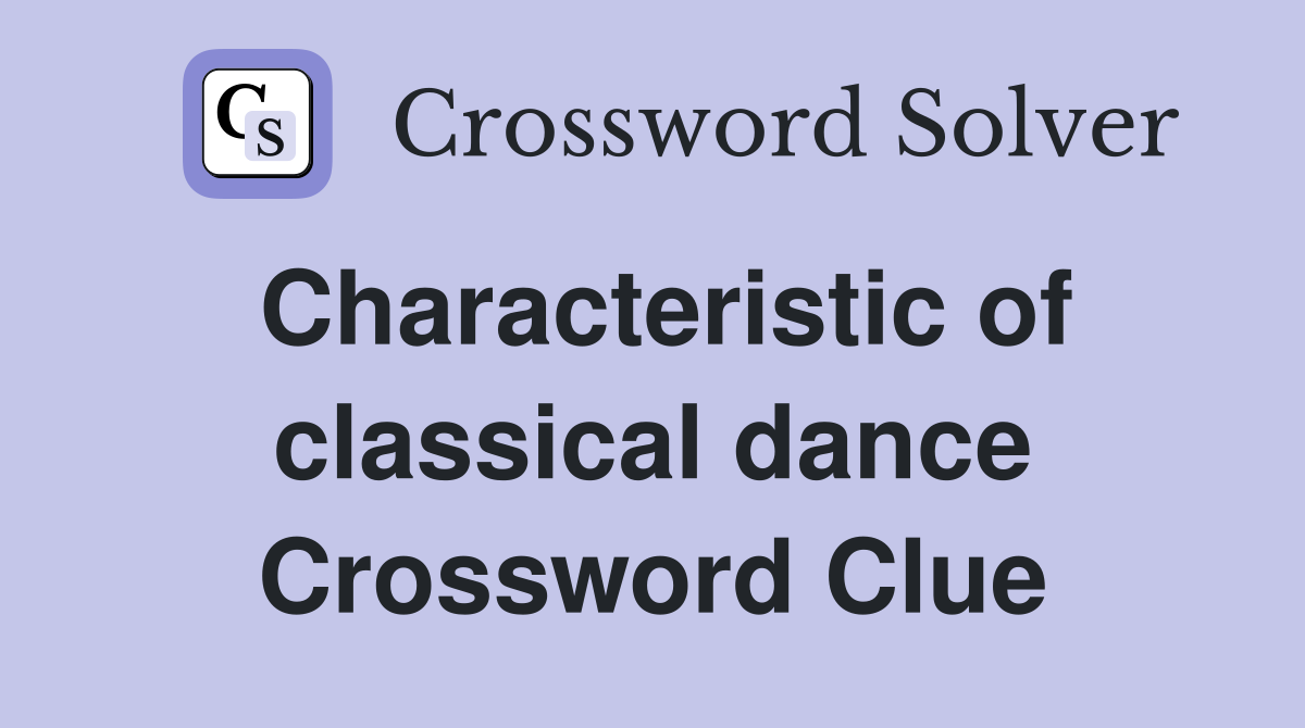Characteristic of classical dance Crossword Clue