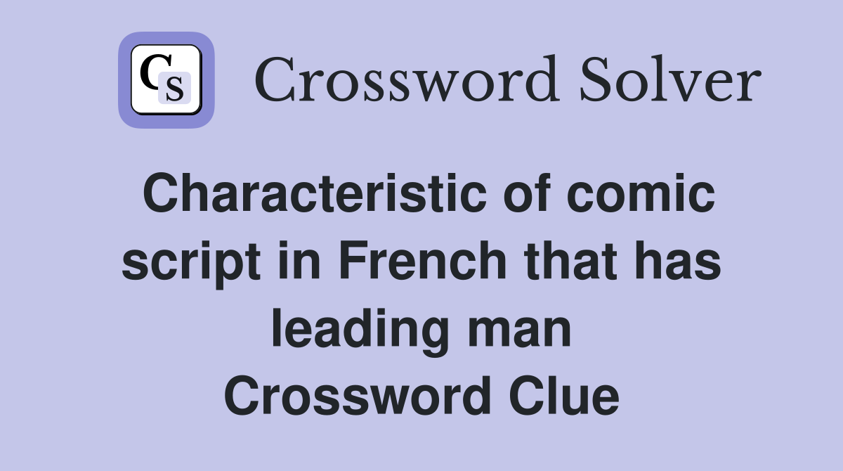 Characteristic of comic script in French that has leading man Crossword Clue