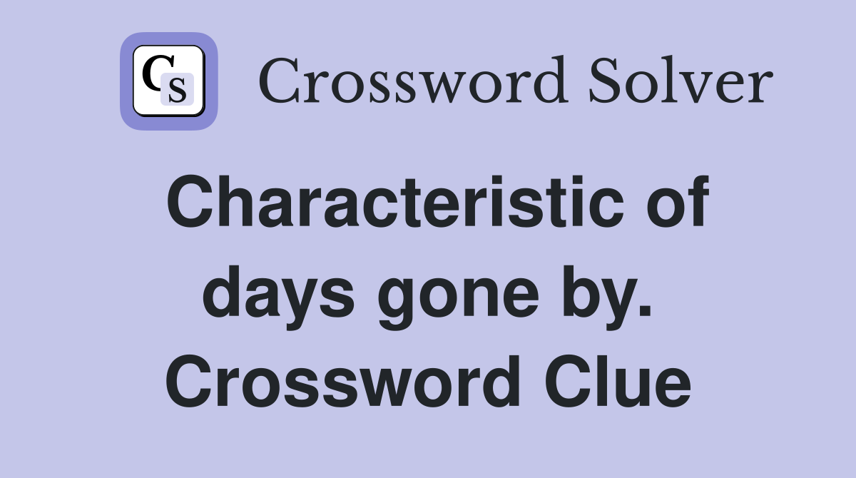 Characteristic of days gone by. Crossword Clue