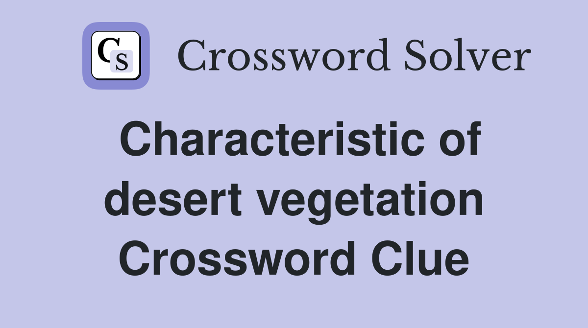 Characteristic of desert vegetation Crossword Clue