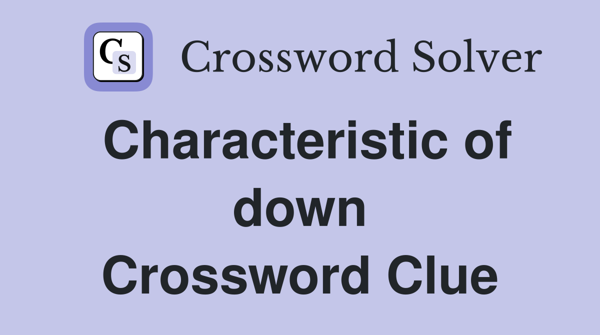 Characteristic of down Crossword Clue