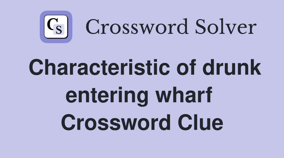 Characteristic of drunk entering wharf  Crossword Clue
