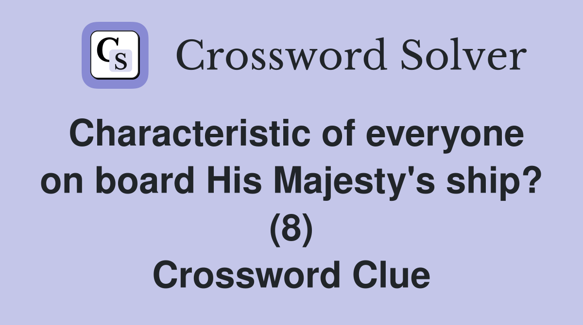 Characteristic of everyone on board His Majesty's ship? (8) Crossword Clue