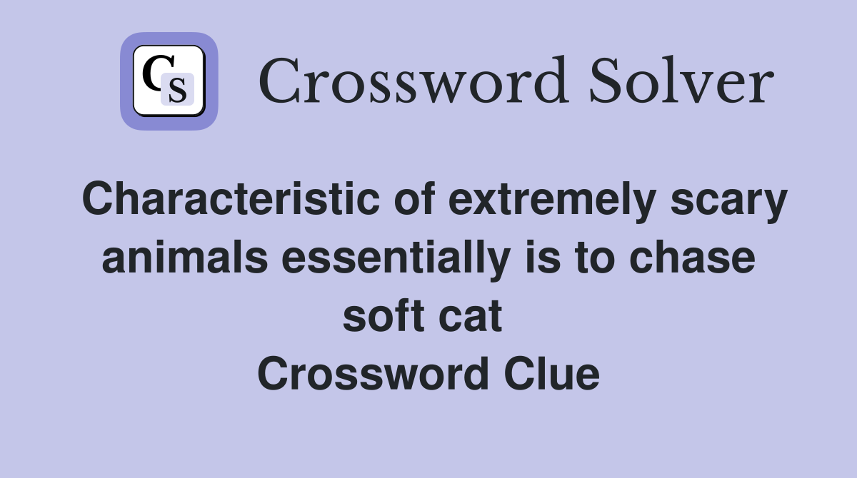 Characteristic of extremely scary animals essentially is to chase soft cat  Crossword Clue