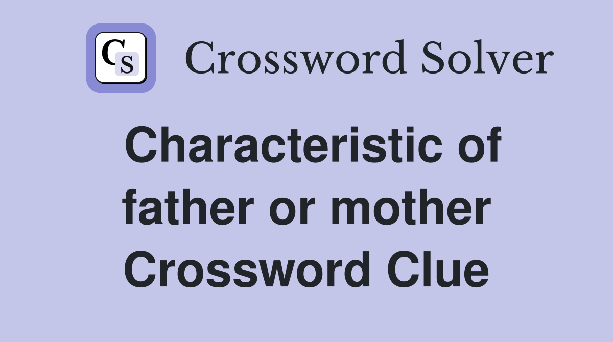 Characteristic of father or mother Crossword Clue