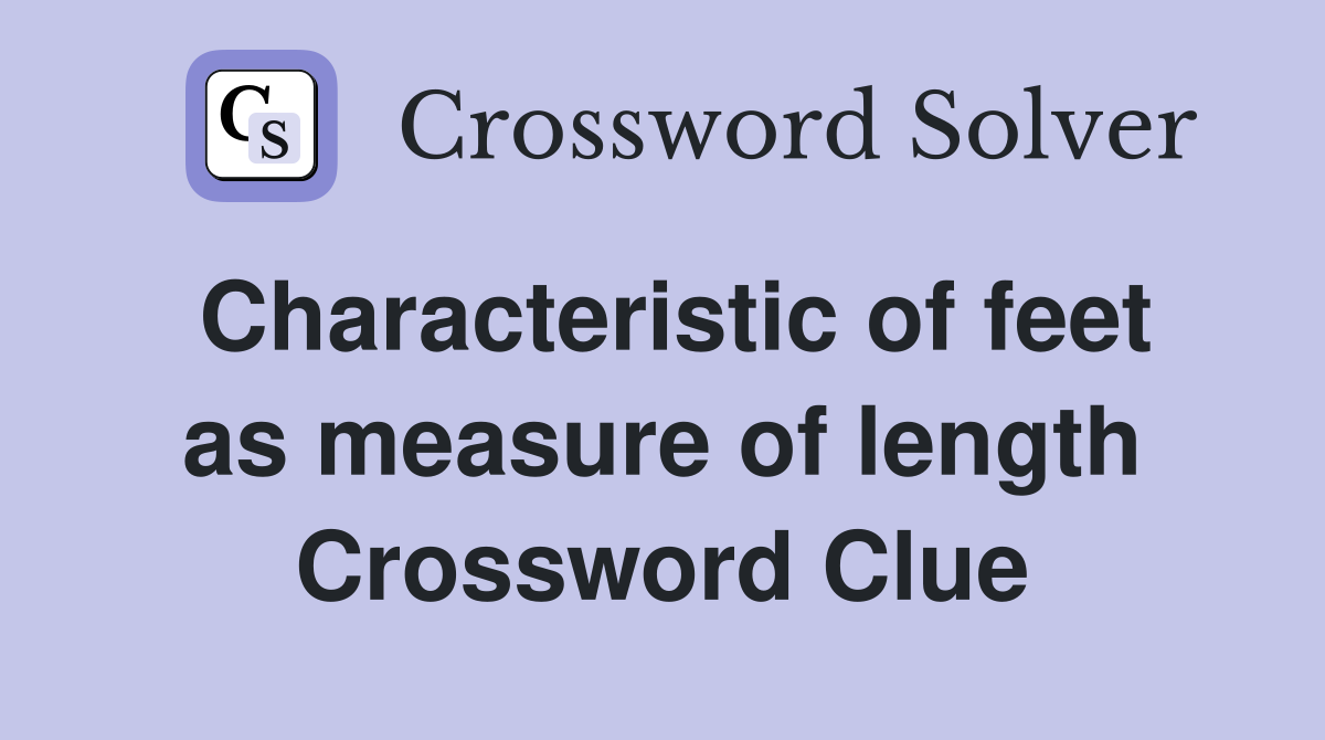 Characteristic of feet as measure of length Crossword Clue
