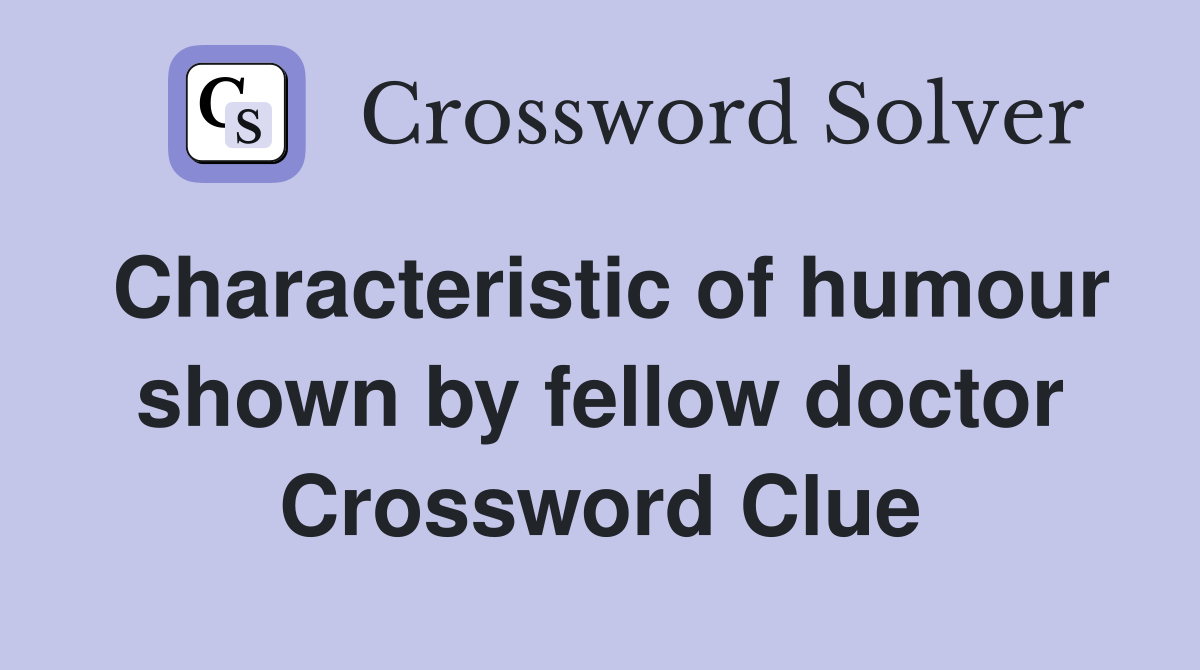 Characteristic of humour shown by fellow doctor Crossword Clue