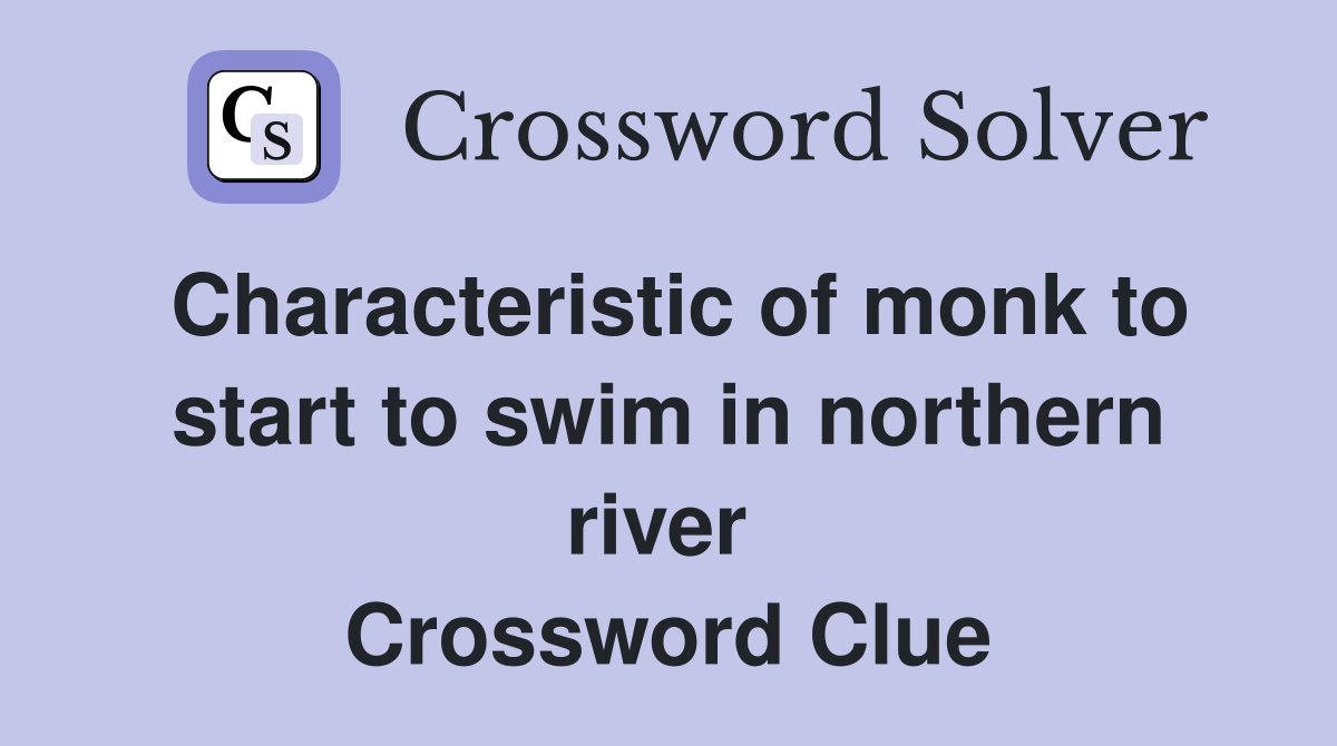 Characteristic of monk to start to swim in northern river  Crossword Clue