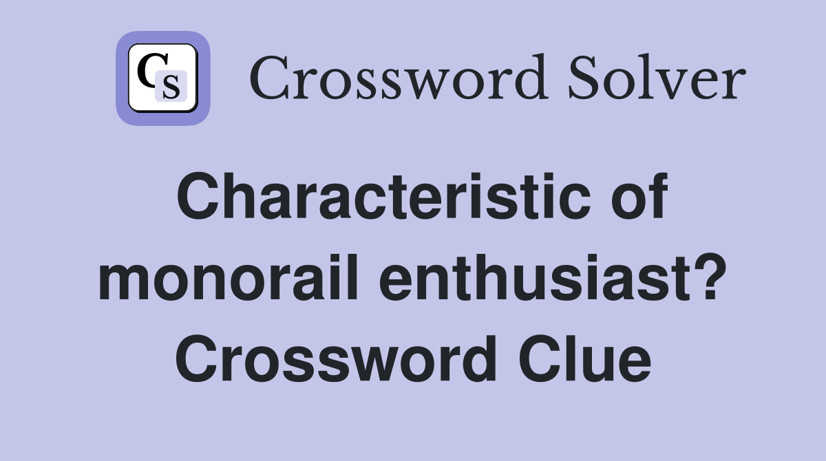 Characteristic of monorail enthusiast? Crossword Clue