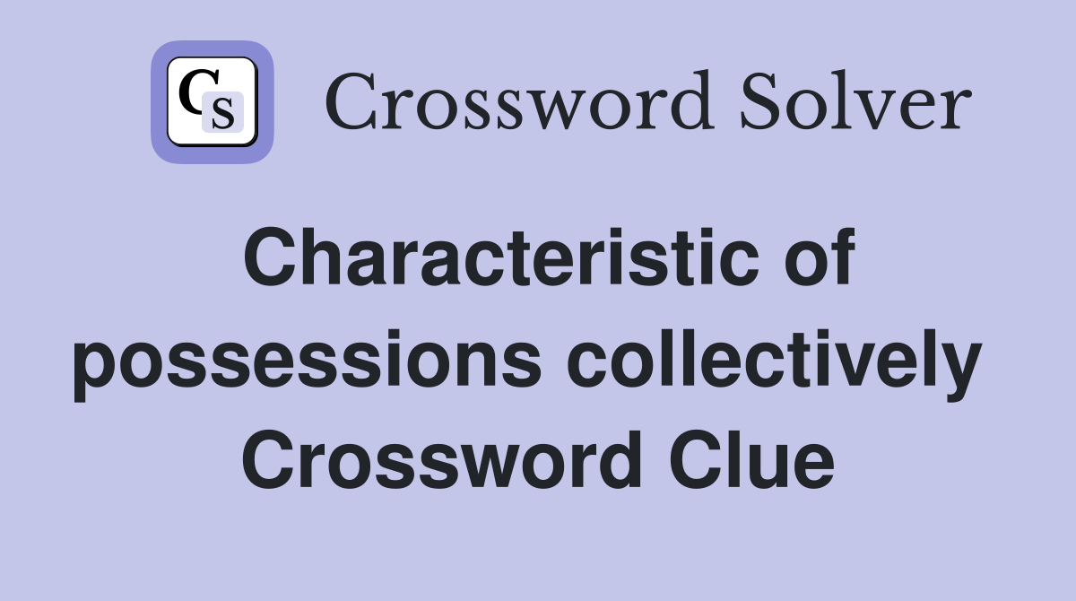 Characteristic of possessions collectively  Crossword Clue