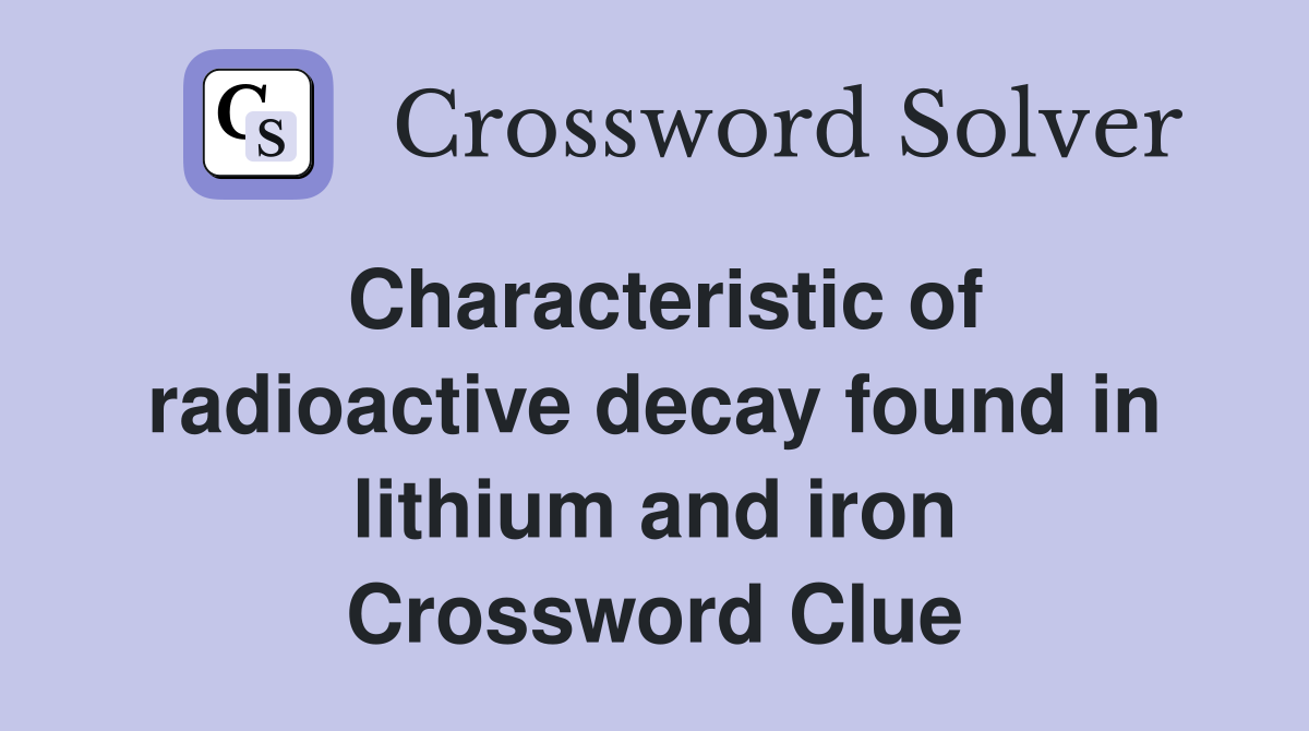 Characteristic of radioactive decay found in lithium and iron Crossword Clue