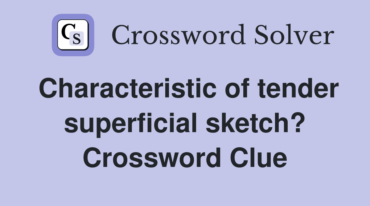 Characteristic of tender superficial sketch? Crossword Clue